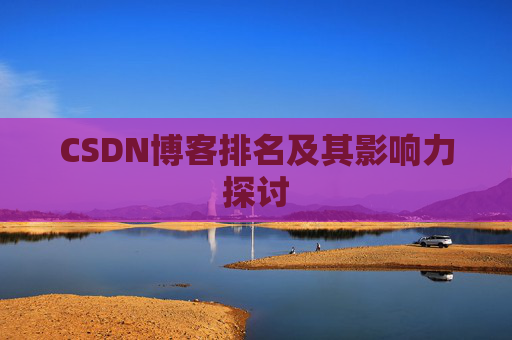 CSDN博客排名及其影响力探讨 CSDN博客排名及其影响力探讨