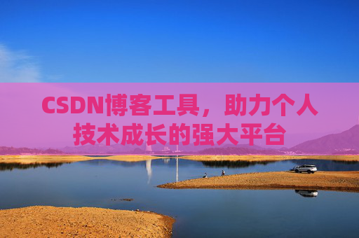 CSDN博客工具,助力个人技术成长的强大平台